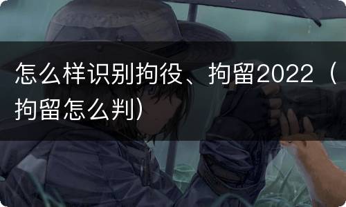 怎么样识别拘役、拘留2022（拘留怎么判）