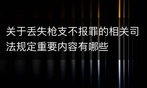 关于丢失枪支不报罪的相关司法规定重要内容有哪些