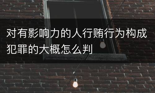 对有影响力的人行贿行为构成犯罪的大概怎么判