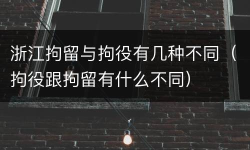 浙江拘留与拘役有几种不同（拘役跟拘留有什么不同）