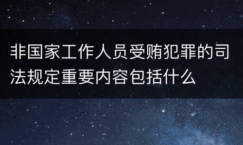 非国家工作人员受贿犯罪的司法规定重要内容包括什么