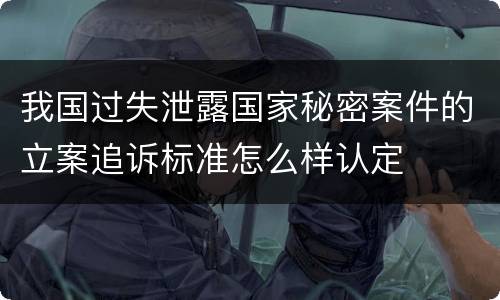 我国过失泄露国家秘密案件的立案追诉标准怎么样认定
