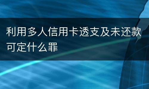 利用多人信用卡透支及未还款可定什么罪