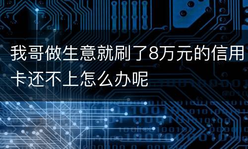我哥做生意就刷了8万元的信用卡还不上怎么办呢