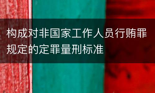构成对非国家工作人员行贿罪规定的定罪量刑标准