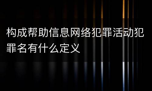 构成帮助信息网络犯罪活动犯罪名有什么定义