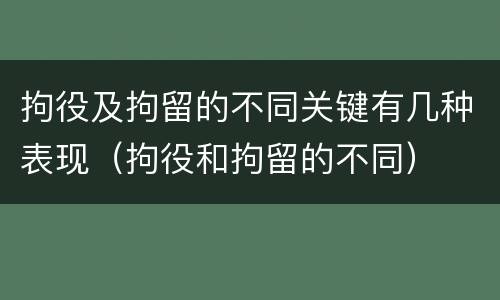 拘役及拘留的不同关键有几种表现（拘役和拘留的不同）