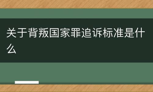 关于背叛国家罪追诉标准是什么