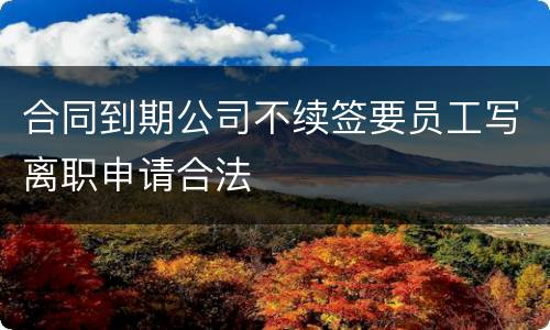 合同到期公司不续签要员工写离职申请合法