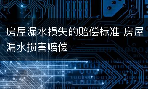 房屋漏水损失的赔偿标准 房屋漏水损害赔偿