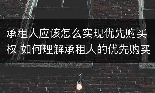 承租人应该怎么实现优先购买权 如何理解承租人的优先购买权
