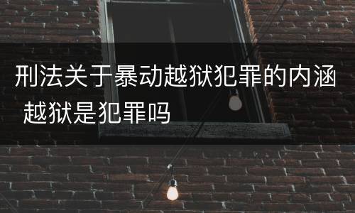 刑法关于暴动越狱犯罪的内涵 越狱是犯罪吗