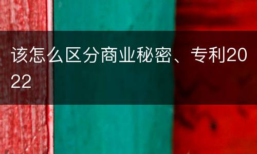 该怎么区分商业秘密、专利2022
