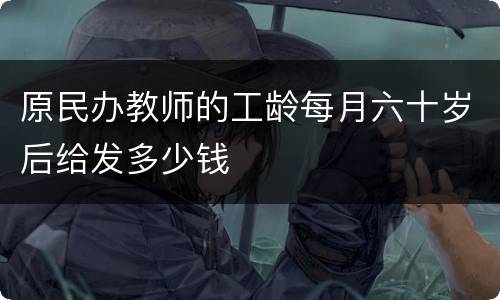 原民办教师的工龄每月六十岁后给发多少钱