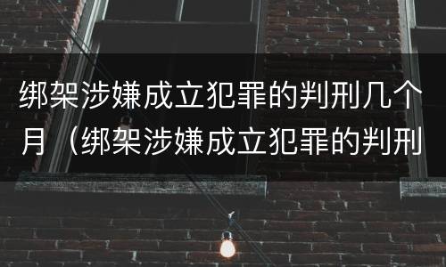 绑架涉嫌成立犯罪的判刑几个月（绑架涉嫌成立犯罪的判刑几个月了）