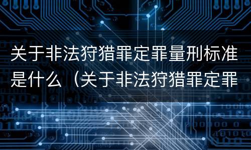 关于非法狩猎罪定罪量刑标准是什么（关于非法狩猎罪定罪量刑标准是什么）