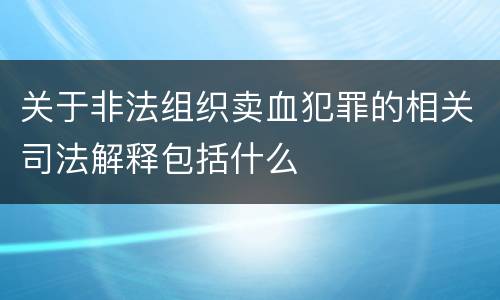 关于非法组织卖血犯罪的相关司法解释包括什么