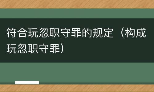 符合玩忽职守罪的规定（构成玩忽职守罪）