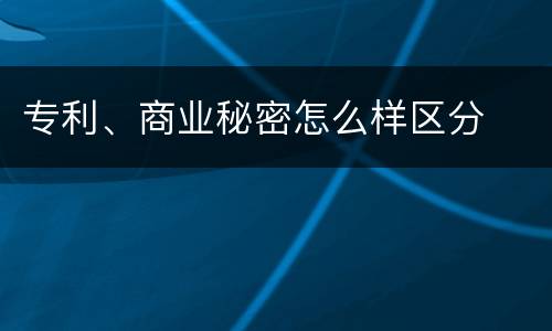 专利、商业秘密怎么样区分