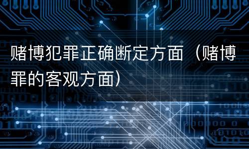 赌博犯罪正确断定方面（赌博罪的客观方面）