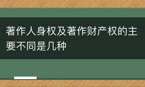 著作人身权及著作财产权的主要不同是几种