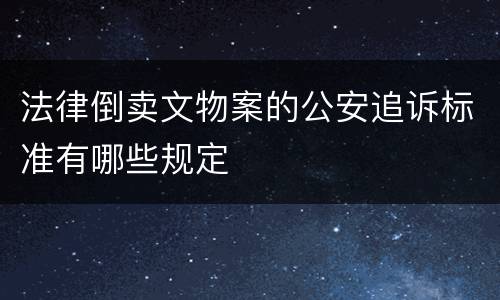 法律倒卖文物案的公安追诉标准有哪些规定