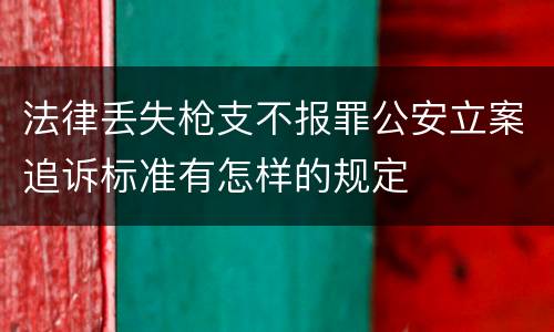 法律丢失枪支不报罪公安立案追诉标准有怎样的规定