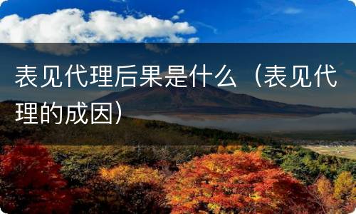 表见代理后果是什么（表见代理的成因）