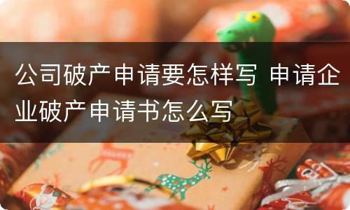 公司破产申请要怎样写 申请企业破产申请书怎么写