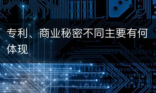 专利、商业秘密不同主要有何体现
