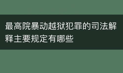 最高院暴动越狱犯罪的司法解释主要规定有哪些