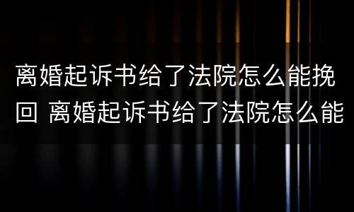 离婚起诉书给了法院怎么能挽回 离婚起诉书给了法院怎么能挽回原告