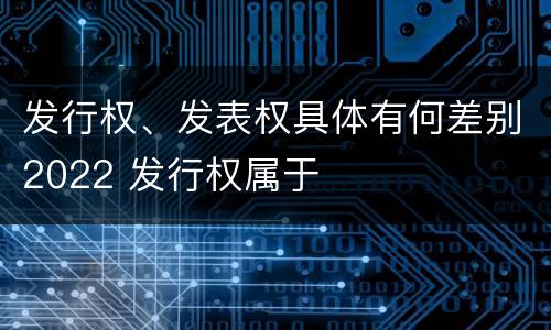 发行权、发表权具体有何差别2022 发行权属于
