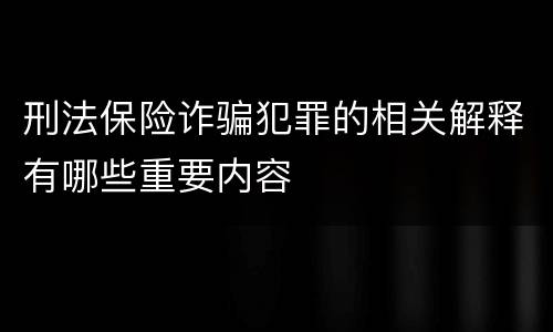 刑法保险诈骗犯罪的相关解释有哪些重要内容