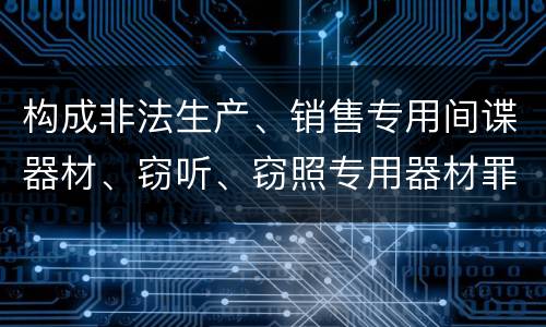 构成非法生产、销售专用间谍器材、窃听、窃照专用器材罪既遂怎么判刑