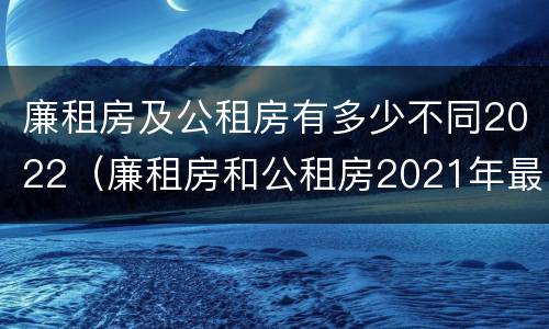 廉租房及公租房有多少不同2022（廉租房和公租房2021年最新通知）