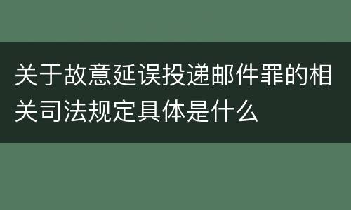 关于故意延误投递邮件罪的相关司法规定具体是什么