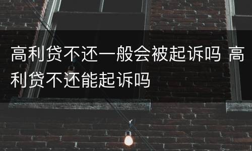 高利贷不还一般会被起诉吗 高利贷不还能起诉吗