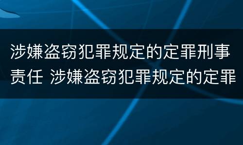 涉嫌盗窃犯罪规定的定罪刑事责任 涉嫌盗窃犯罪规定的定罪刑事责任是什么
