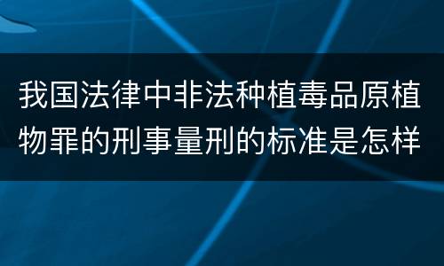 我国法律中非法种植毒品原植物罪的刑事量刑的标准是怎样的