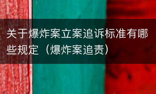 关于爆炸案立案追诉标准有哪些规定（爆炸案追责）