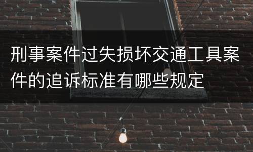刑事案件过失损坏交通工具案件的追诉标准有哪些规定