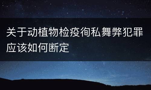 关于动植物检疫徇私舞弊犯罪应该如何断定