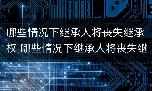 哪些情况下继承人将丧失继承权 哪些情况下继承人将丧失继承权