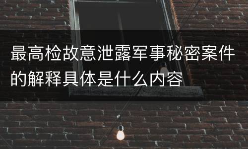 最高检故意泄露军事秘密案件的解释具体是什么内容