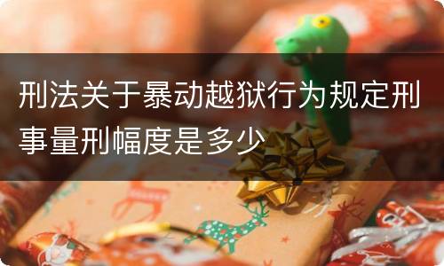 刑法关于暴动越狱行为规定刑事量刑幅度是多少