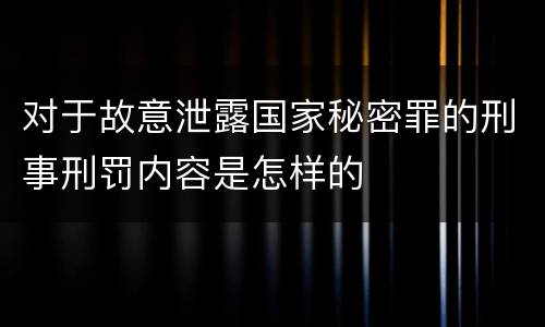 对于故意泄露国家秘密罪的刑事刑罚内容是怎样的