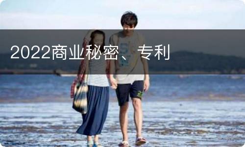 2022商业秘密、专利