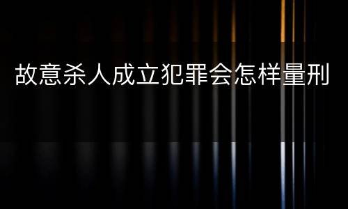 故意杀人成立犯罪会怎样量刑