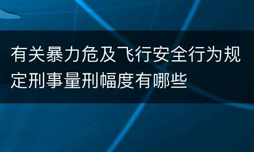 有关暴力危及飞行安全行为规定刑事量刑幅度有哪些